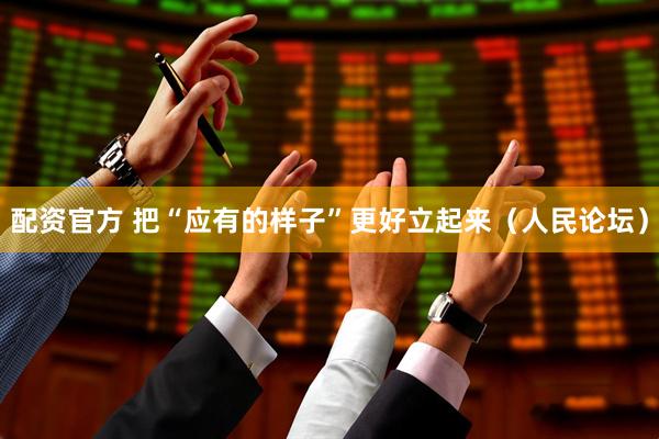配资官方 把“应有的样子”更好立起来（人民论坛）