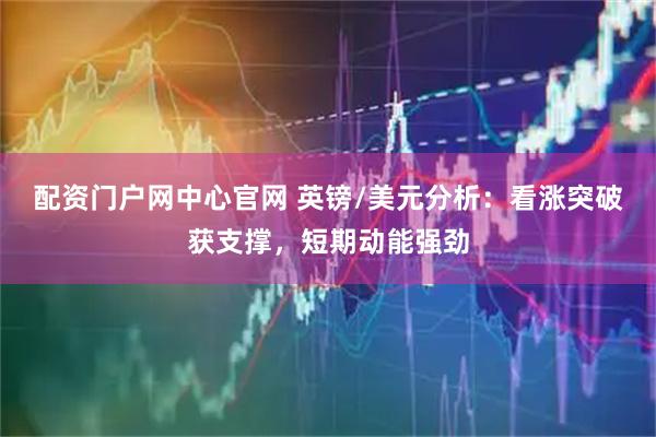 配资门户网中心官网 英镑/美元分析：看涨突破获支撑，短期动能强劲