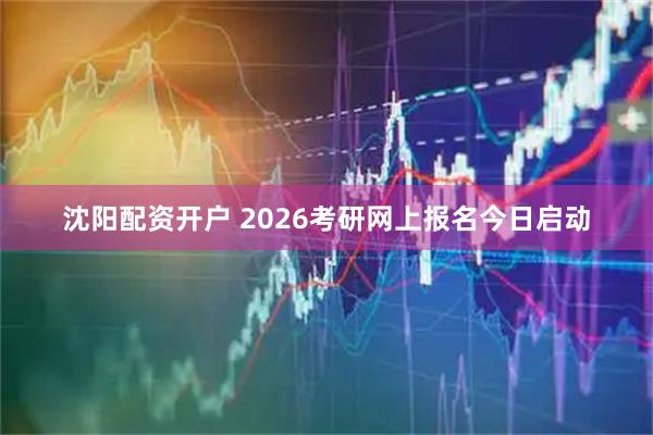 沈阳配资开户 2026考研网上报名今日启动