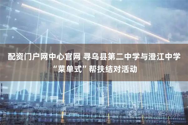 配资门户网中心官网 寻乌县第二中学与澄江中学“菜单式”帮扶结对活动